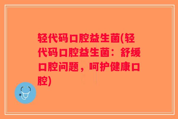 轻代码口腔益生菌(轻代码口腔益生菌:舒缓口腔问题,呵护健康口腔) 轻代码口腔益生菌(轻代码口腔益生菌:舒缓口腔问题,呵护健康口腔)
