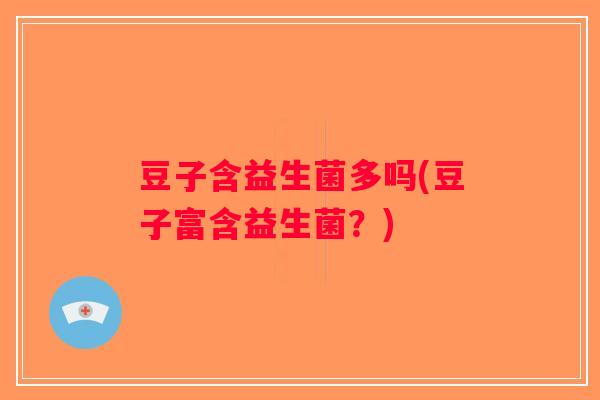 豆子含益生菌多吗(豆子富含益生菌？)