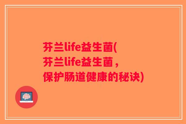 芬兰life益生菌(芬兰life益生菌,保护肠道健康的秘诀) 芬兰life益生菌(芬兰life益生菌,保护肠道健康的秘诀)
