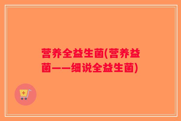 营养全益生菌(营养益菌——细说全益生菌) 营养全益生菌(营养益菌——细说全益生菌)