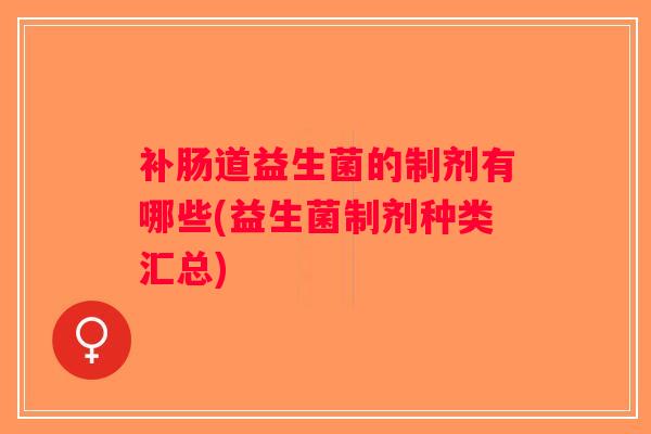 补肠道益生菌的制剂有哪些(益生菌制剂种类汇总)