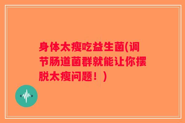 身体太瘦吃益生菌(调节肠道菌群就能让你摆脱太瘦问题！)