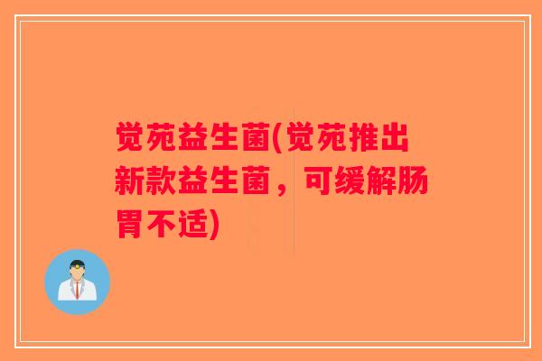 觉苑益生菌(觉苑推出新款益生菌，可缓解肠胃不适)