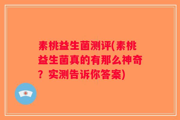 素桃益生菌测评(素桃益生菌真的有那么神奇?实测告诉你答案) 素桃益生菌测评(素桃益生菌真的有那么神奇?实测告诉你答案)