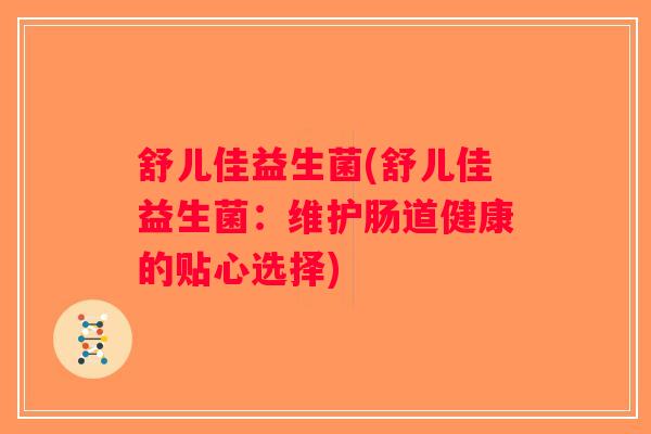 舒儿佳益生菌(舒儿佳益生菌:维护肠道健康的贴心选择) 舒儿佳益生菌(舒儿佳益生菌:维护肠道健康的贴心选择)
