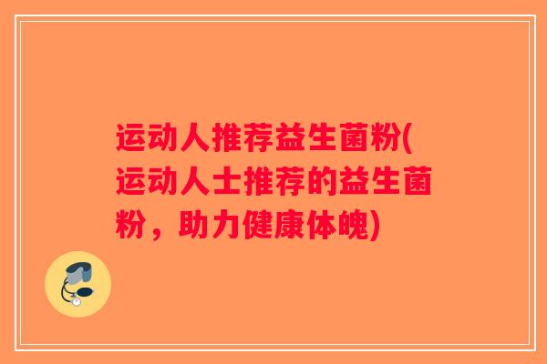 运动人推荐益生菌粉(运动人士推荐的益生菌粉，助力健康体魄)