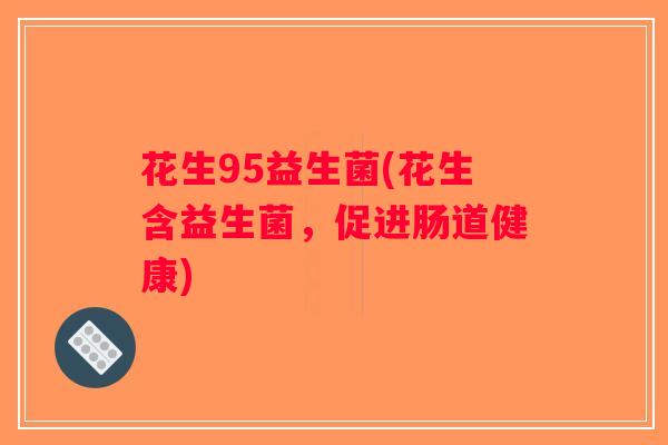 花生95益生菌(花生含益生菌，促进肠道健康)
