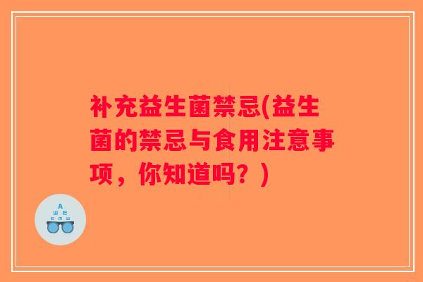 补充益生菌禁忌(益生菌的禁忌与食用注意事项,你知道吗?) 补充益生菌禁忌(益生菌的禁忌与食用注意事项,你知道吗?)