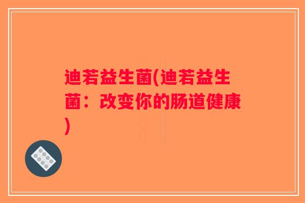 迪若益生菌(迪若益生菌：改变你的肠道健康)