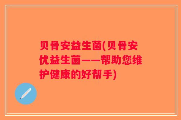 贝骨安益生菌(贝骨安优益生菌——帮助您维护健康的好帮手)