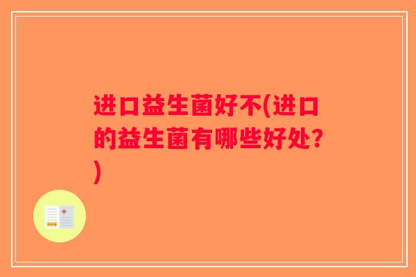 进口益生菌好不(进口的益生菌有哪些好处？)