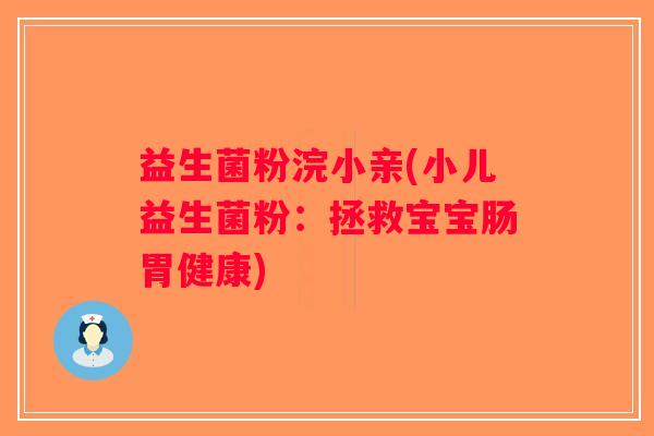 益生菌粉浣小亲(小儿益生菌粉：拯救宝宝肠胃健康)