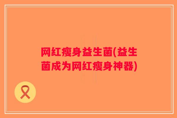 网红瘦身益生菌(益生菌成为网红瘦身神器)