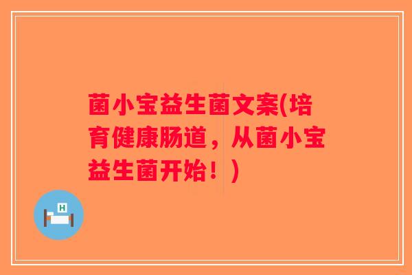 菌小宝益生菌文案(培育健康肠道，从菌小宝益生菌开始！)