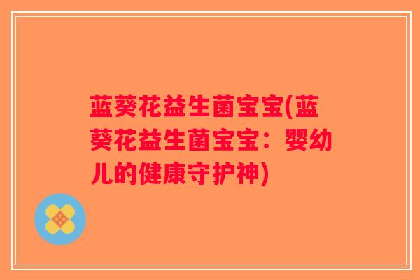 蓝葵花益生菌宝宝(蓝葵花益生菌宝宝：婴幼儿的健康守护神)