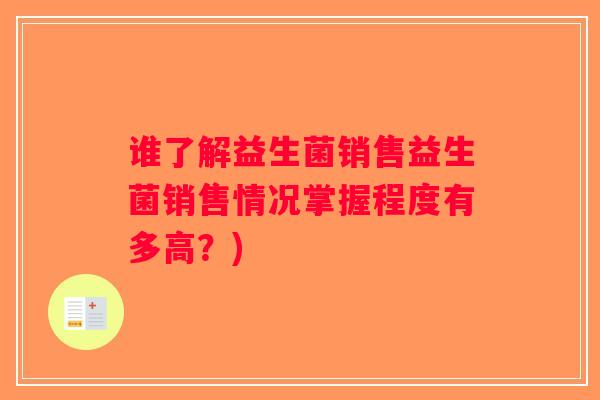 谁了解益生菌销售益生菌销售情况掌握程度有多高？)