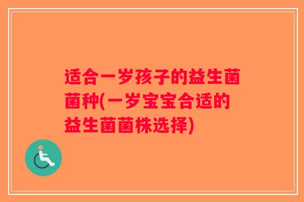 适合一岁孩子的益生菌菌种(一岁宝宝合适的益生菌菌株选择)