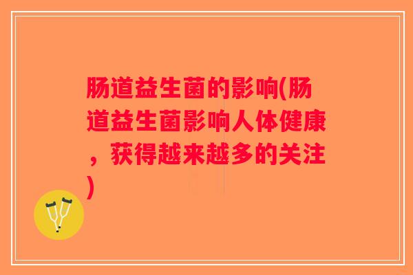 肠道益生菌的影响(肠道益生菌影响人体健康,获得越来越多的关注) 肠道益生菌的影响(肠道益生菌影响人体健康,获得越来越多的关注)