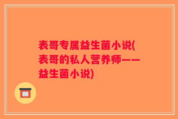 表哥专属益生菌小说(表哥的私人营养师——益生菌小说)