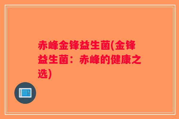 赤峰金锋益生菌(金锋益生菌:赤峰的健康之选) 赤峰金锋益生菌(金锋益生菌:赤峰的健康之选)