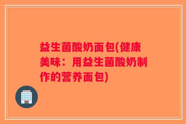 益生菌酸奶面包(健康美味：用益生菌酸奶制作的营养面包)