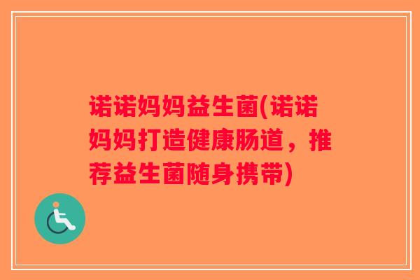 诺诺妈妈益生菌(诺诺妈妈打造健康肠道，推荐益生菌随身携带)