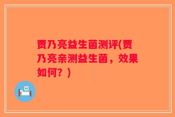 贾乃亮益生菌测评(贾乃亮亲测益生菌，效果如何？)