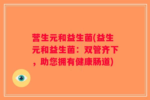 营生元和益生菌(益生元和益生菌：双管齐下，助您拥有健康肠道)