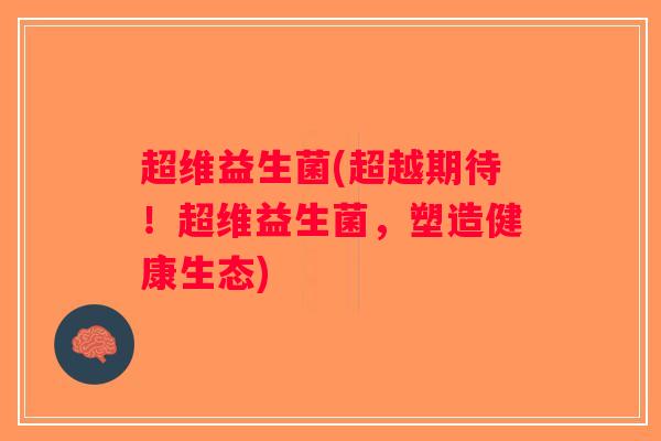 超维益生菌(超越期待！超维益生菌，塑造健康生态)