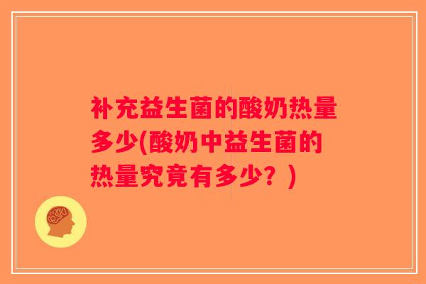 补充益生菌的酸奶热量多少(酸奶中益生菌的热量究竟有多少?) 补充益生菌的酸奶热量多少(酸奶中益生菌的热量究竟有多少?)