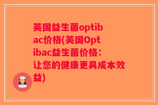 英国益生菌optibac价格(英国Optibac益生菌价格:让您的健康更具成本效益) 英国益生菌optibac价格(英国Optibac益生菌价格:让您的健康更具成本效益)