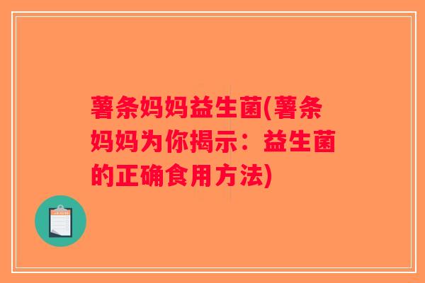 薯条妈妈益生菌(薯条妈妈为你揭示：益生菌的正确食用方法)