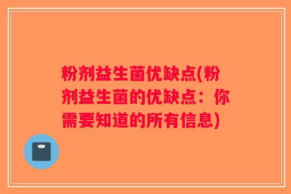 粉剂益生菌优缺点(粉剂益生菌的优缺点：你需要知道的所有信息)