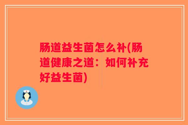 肠道益生菌怎么补(肠道健康之道：如何补充好益生菌)