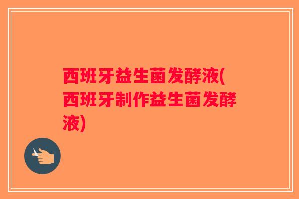 西班牙益生菌发酵液(西班牙制作益生菌发酵液)