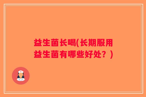 益生菌长喝(长期服用益生菌有哪些好处？)