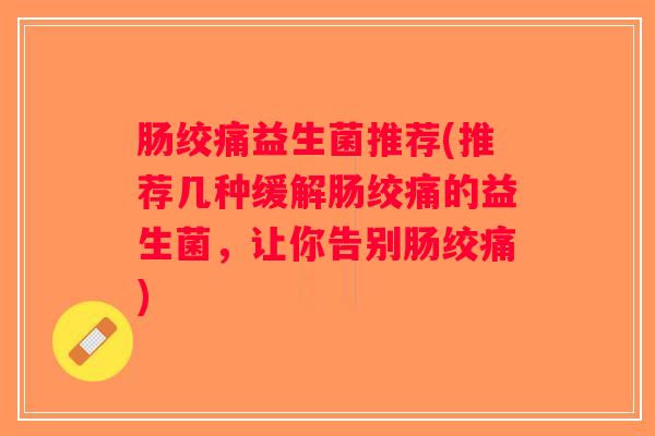 肠绞痛益生菌推荐(推荐几种缓解肠绞痛的益生菌,让你告别肠绞痛) 肠绞痛益生菌推荐(推荐几种缓解肠绞痛的益生菌,让你告别肠绞痛)