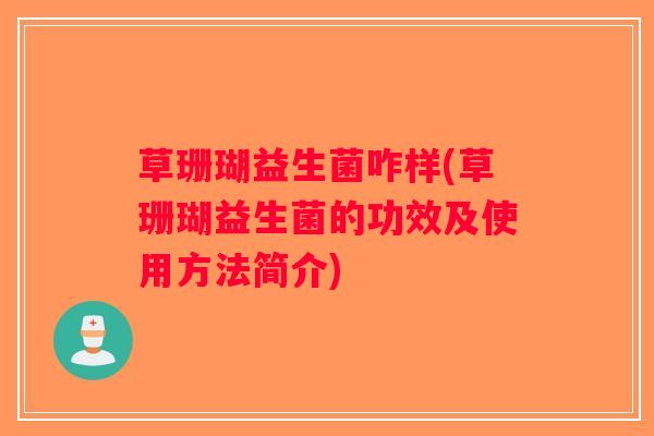 草珊瑚益生菌咋样(草珊瑚益生菌的功效及使用方法简介)