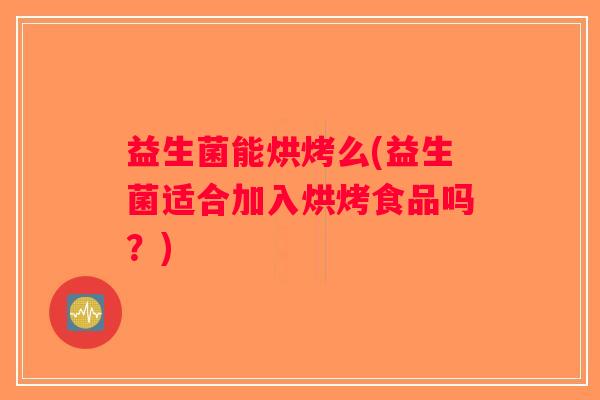 益生菌能烘烤么(益生菌适合加入烘烤食品吗？)