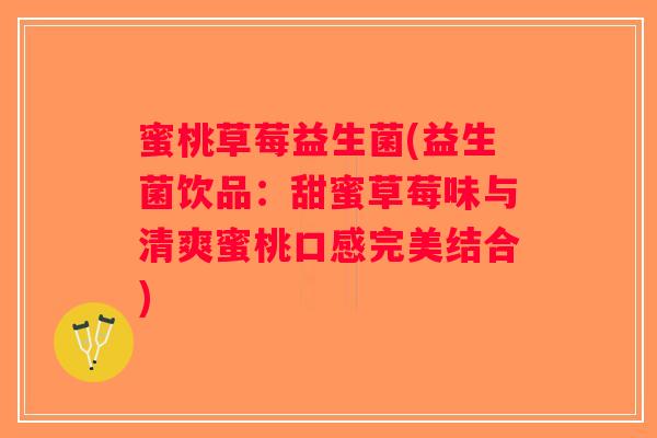 蜜桃草莓益生菌(益生菌饮品：甜蜜草莓味与清爽蜜桃口感完美结合)