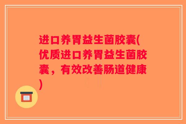 进口养胃益生菌胶囊(优质进口养胃益生菌胶囊,有效改善肠道健康) 进口养胃益生菌胶囊(优质进口养胃益生菌胶囊,有效改善肠道健康)