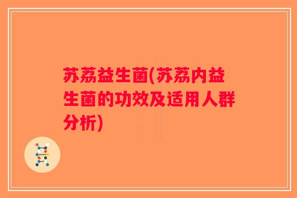 苏荔益生菌(苏荔内益生菌的功效及适用人群分析)