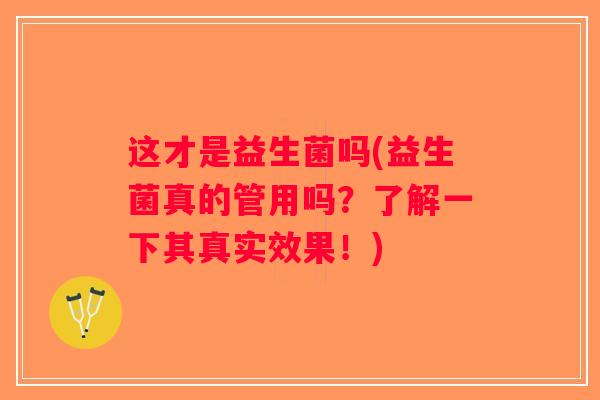 这才是益生菌吗(益生菌真的管用吗？了解一下其真实效果！)