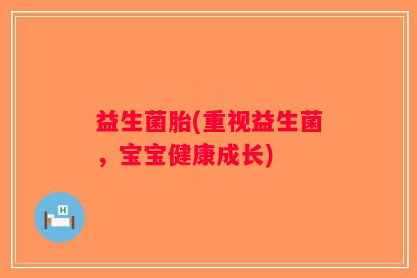 益生菌胎(重视益生菌，宝宝健康成长)