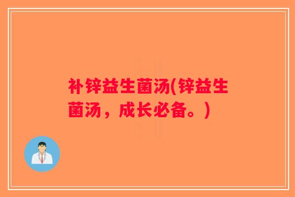 补锌益生菌汤(锌益生菌汤,成长必备。) 补锌益生菌汤(锌益生菌汤,成长必备。)