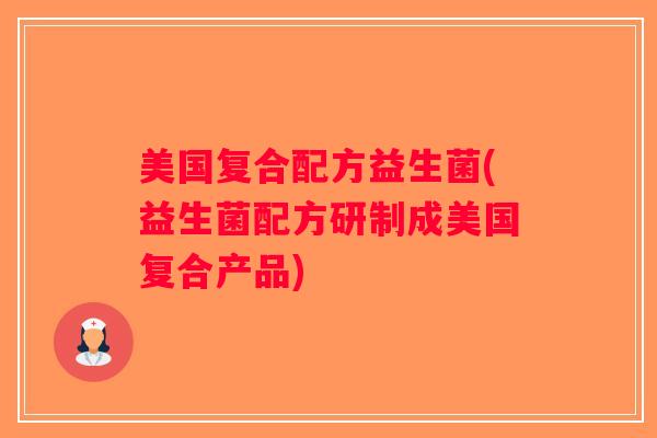 美国复合配方益生菌(益生菌配方研制成美国复合产品)