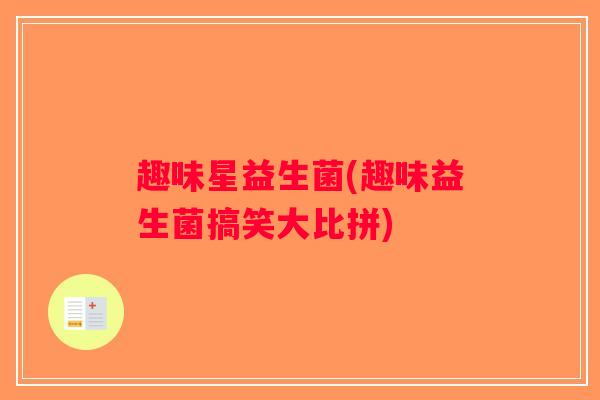 趣味星益生菌(趣味益生菌搞笑大比拼)