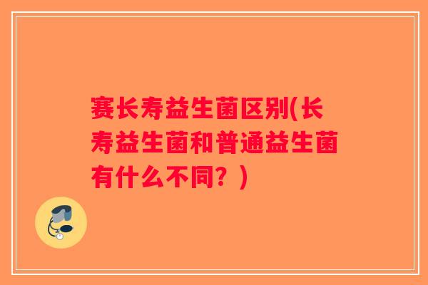 赛长寿益生菌区别(长寿益生菌和普通益生菌有什么不同？)