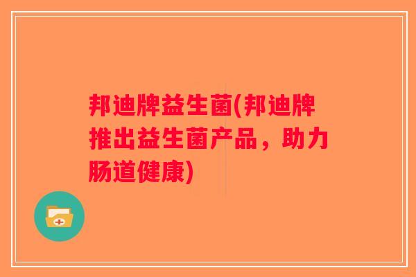 邦迪牌益生菌(邦迪牌推出益生菌产品,助力肠道健康) 邦迪牌益生菌(邦迪牌推出益生菌产品,助力肠道健康)