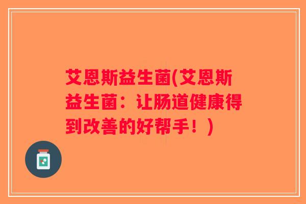 艾恩斯益生菌(艾恩斯益生菌：让肠道健康得到改善的好帮手！)